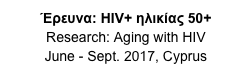 Έρευνα: HIV+ ηλικίας 50+ 
Research: Aging with HIV
June - Sept. 2017, Cyprus