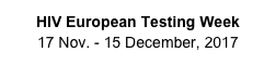 HIV European Testing Week  
17 Nov. - 15 December, 2017