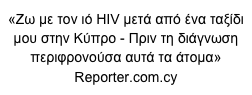 «Ζω με τον ιό HIV μετά από ένα ταξίδι μου στην Κύπρο - Πριν τη διάγνωση περιφρονούσα αυτά τα άτομα»
Reporter.com.cy