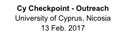 Cy Checkpoint - Outreach
University of Cyprus, Nicosia
13 Feb. 2017